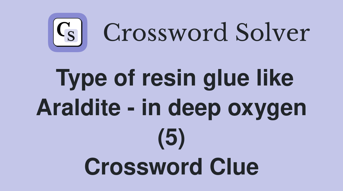 Type of resin glue like Araldite in deep oxygen (5) Crossword Clue